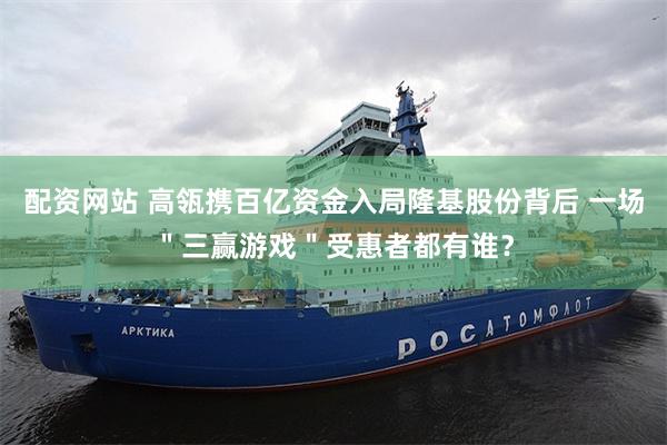 配资网站 高瓴携百亿资金入局隆基股份背后 一场＂三赢游戏＂受惠者都有谁？