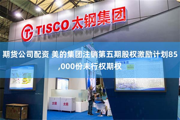期货公司配资 美的集团注销第五期股权激励计划85,000份未行权期权