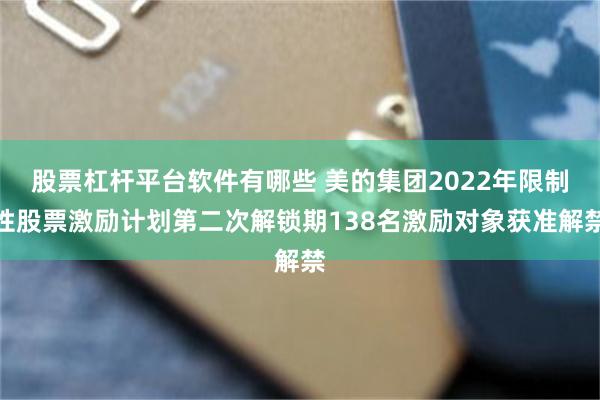 股票杠杆平台软件有哪些 美的集团2022年限制性股票激励计划第二次解锁期138名激励对象获准解禁