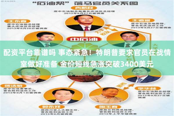 配资平台靠谱吗 事态紧急!特朗普要求官员在战情室做好准备 金价短线急涨突破3400美元