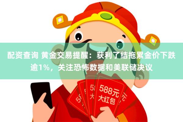 配资查询 黄金交易提醒：获利了结拖累金价下跌逾1%，关注恐怖数据和美联储决议