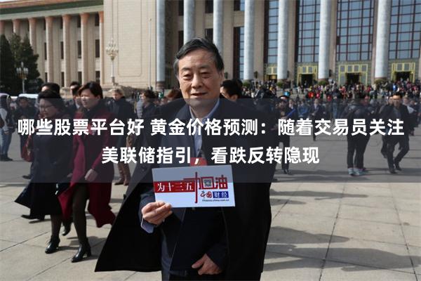 哪些股票平台好 黄金价格预测:随着交易员关注美联储指引,看跌反转隐现