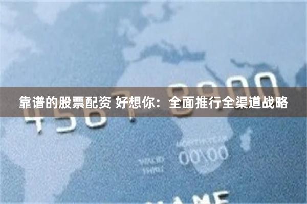 靠谱的股票配资 好想你:全面推行全渠道战略