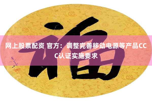网上股票配资 官方:调整完善移动电源等产品CCC认证实施要求