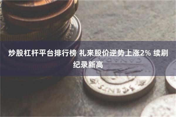 炒股杠杆平台排行榜 礼来股价逆势上涨2% 续刷纪录新高
