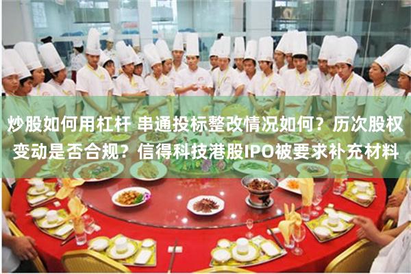 炒股如何用杠杆 串通投标整改情况如何？历次股权变动是否合规？信得科技港股IPO被要求补充材料