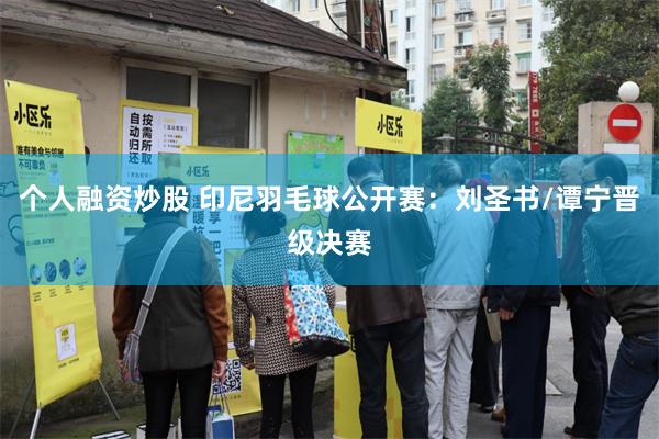 个人融资炒股 印尼羽毛球公开赛：刘圣书/谭宁晋级决赛