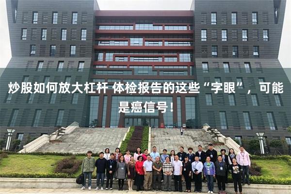 炒股如何放大杠杆 体检报告的这些“字眼”，可能是癌信号！