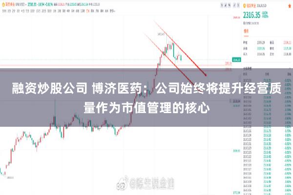 融资炒股公司 博济医药：公司始终将提升经营质量作为市值管理的核心