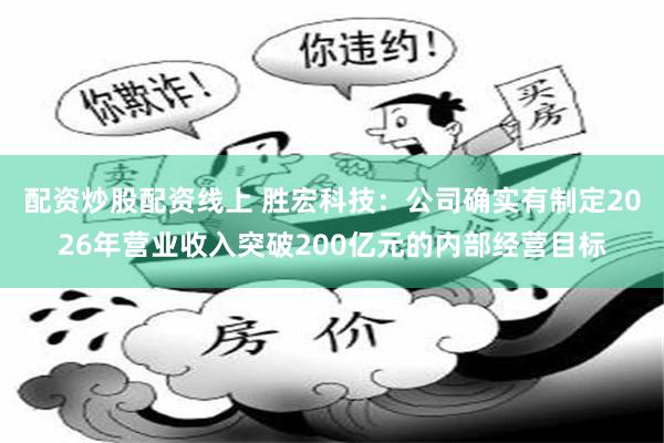配资炒股配资线上 胜宏科技：公司确实有制定2026年营业收入突破200亿元的内部经营目标