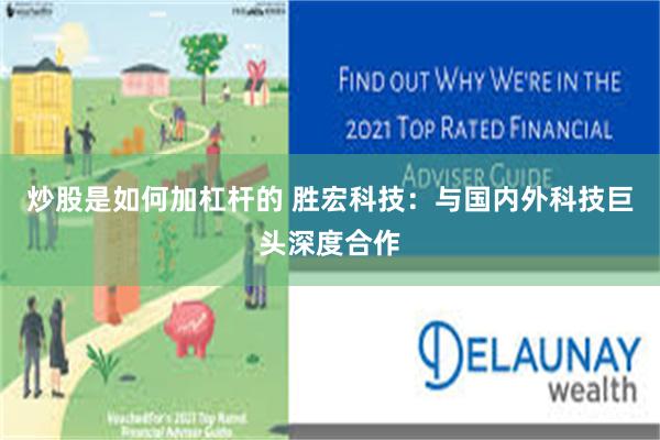 炒股是如何加杠杆的 胜宏科技：与国内外科技巨头深度合作