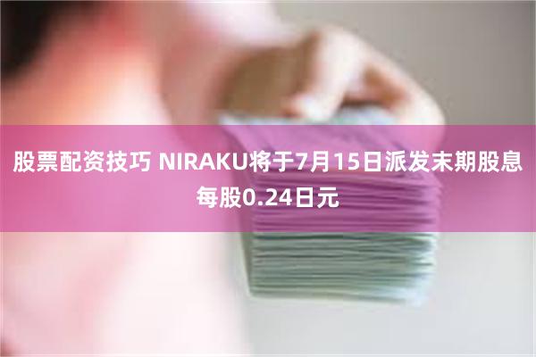 股票配资技巧 NIRAKU将于7月15日派发末期股息每股0.24日元