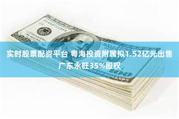 实时股票配资平台 粤海投资附属拟1.52亿元出售广东永旺35%股权
