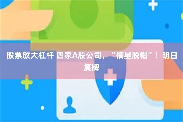 股票放大杠杆 四家A股公司，“摘星脱帽”！明日复牌