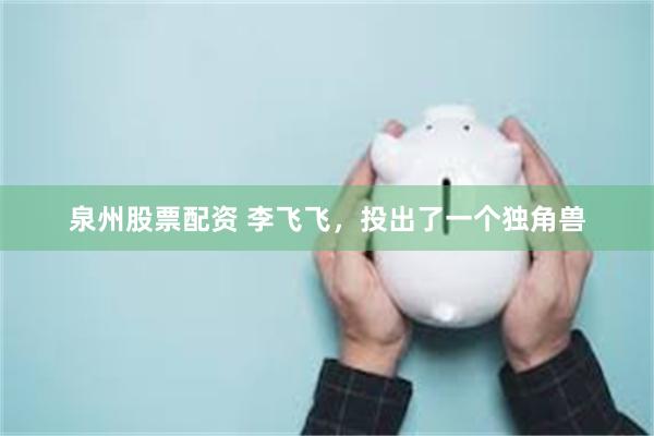 泉州股票配资 李飞飞，投出了一个独角兽