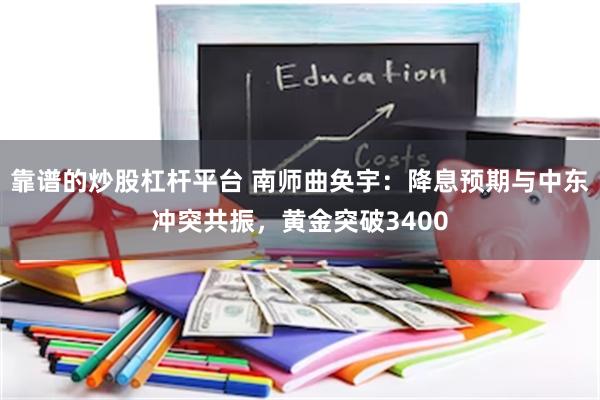 靠谱的炒股杠杆平台 南师曲奂宇：降息预期与中东冲突共振，黄金突破3400