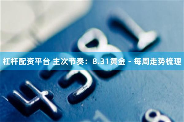 杠杆配资平台 主次节奏：8.31黄金 - 每周走势梳理
