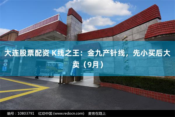 大连股票配资 K线之王：金九产针线，先小买后大卖（9月）