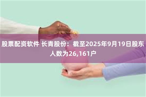 股票配资软件 长青股份：截至2025年9月19日股东人数为26,161户
