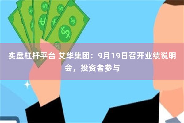 实盘杠杆平台 艾华集团：9月19日召开业绩说明会，投资者参与