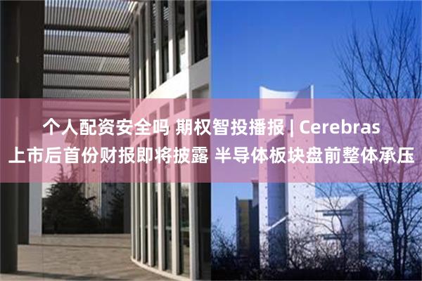 个人配资安全吗 期权智投播报 | Cerebras上市后首份财报即将披露 半导体板块盘前整体承压
