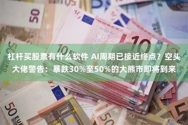 杠杆买股票有什么软件 AI周期已接近终点？空头大佬警告：暴跌30%至50%的大熊市即将到来