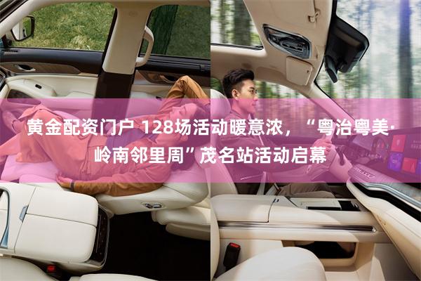 黄金配资门户 128场活动暖意浓，“粤治粤美·岭南邻里周”茂名站活动启幕