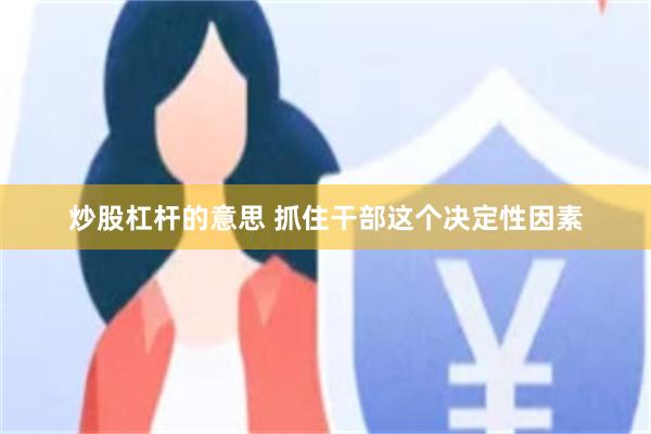 炒股杠杆的意思 抓住干部这个决定性因素
