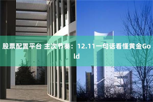 股票配置平台 主次节奏：12.11一句话看懂黄金Gold