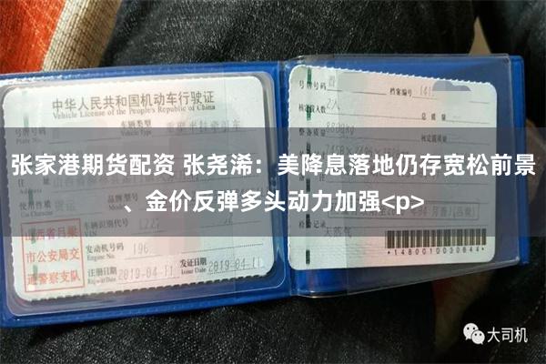 张家港期货配资 张尧浠：美降息落地仍存宽松前景、金价反弹多头动力加强<p>
