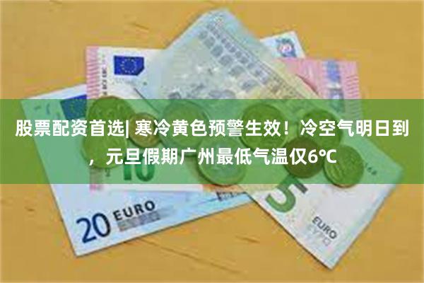 股票配资首选| 寒冷黄色预警生效！冷空气明日到，元旦假期广州最低气温仅6℃