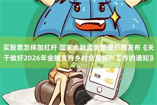 买股票怎样加杠杆 国家金融监督管理总局发布《关于做好2026年金融支持乡村全面振兴工作的通知》