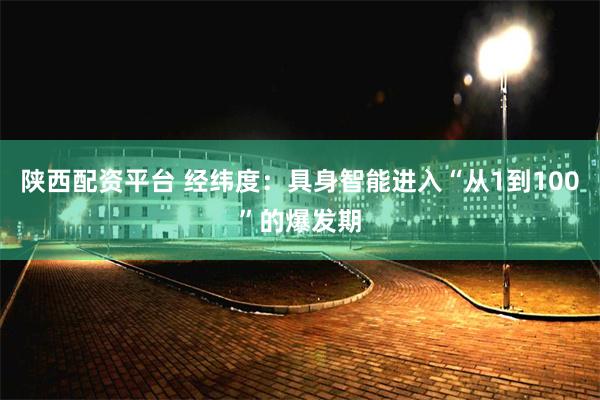 陕西配资平台 经纬度：具身智能进入“从1到100”的爆发期