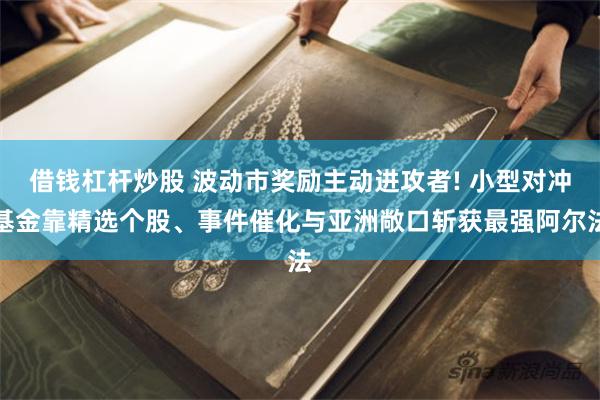借钱杠杆炒股 波动市奖励主动进攻者! 小型对冲基金靠精选个股、事件催化与亚洲敞口斩获最强阿尔法