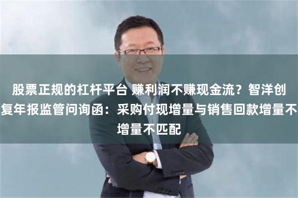股票正规的杠杆平台 赚利润不赚现金流？智洋创新回复年报监管问询函：采购付现增量与销售回款增量不匹配