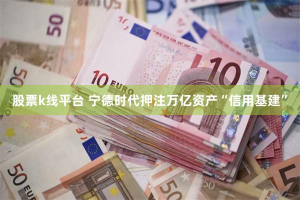 股票k线平台 宁德时代押注万亿资产“信用基建”