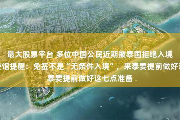 最大股票平台 多位中国公民近期被泰国拒绝入境，中国大使馆提醒：免签不是“无条件入境”，来泰要提前做好这七点准备