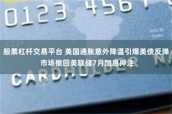 股票杠杆交易平台 美国通胀意外降温引爆美债反弹 市场撤回美联储7月加息押注