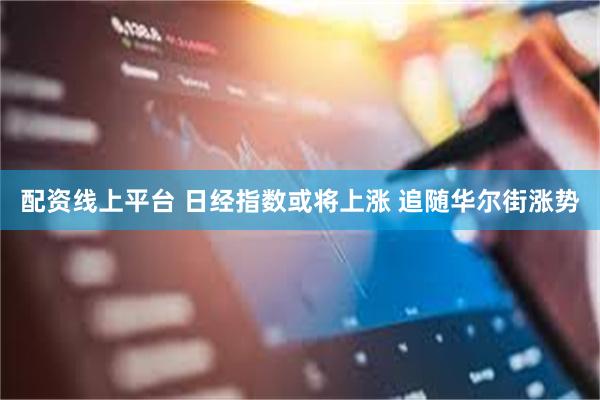 配资线上平台 日经指数或将上涨 追随华尔街涨势