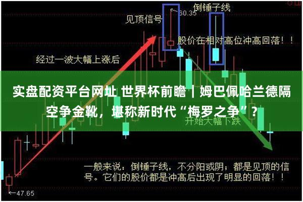 实盘配资平台网址 世界杯前瞻|姆巴佩哈兰德隔空争金靴,堪称新时代“梅罗之争”?