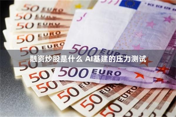 融资炒股是什么 AI基建的压力测试