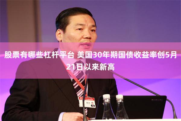 股票有哪些杠杆平台 美国30年期国债收益率创5月21日以来新高