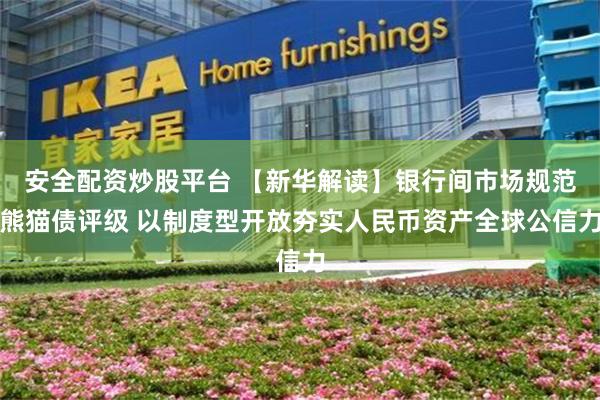 安全配资炒股平台 【新华解读】银行间市场规范熊猫债评级 以制度型开放夯实人民币资产全球公信力