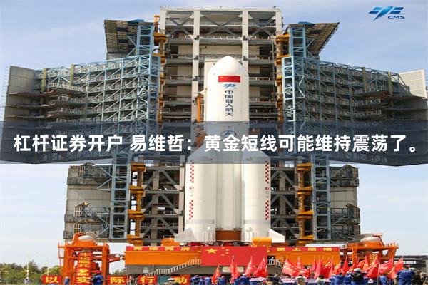杠杆证券开户 易维哲:黄金短线可能维持震荡了。