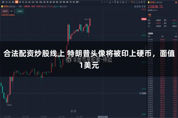 合法配资炒股线上 特朗普头像将被印上硬币，面值1美元