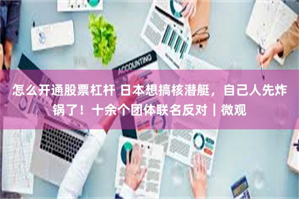 怎么开通股票杠杆 日本想搞核潜艇，自己人先炸锅了！十余个团体联名反对｜微观