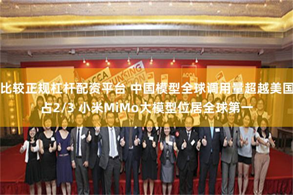 比较正规杠杆配资平台 中国模型全球调用量超越美国占2/3 小米MiMo大模型位居全球第一