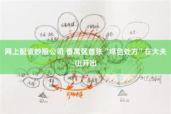 网上配资炒股公司 番禺区首张“绿色处方”在大夫山开出