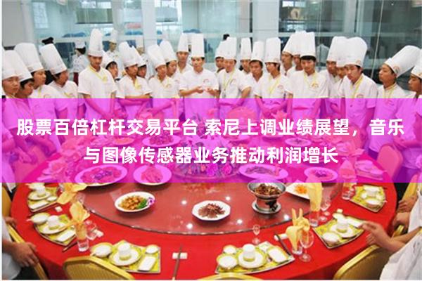 股票百倍杠杆交易平台 索尼上调业绩展望，音乐与图像传感器业务推动利润增长