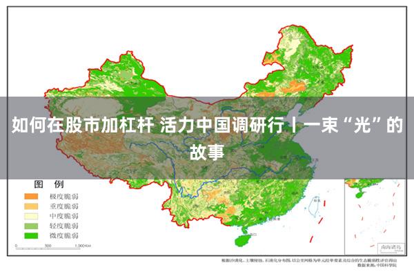 如何在股市加杠杆 活力中国调研行丨一束“光”的故事